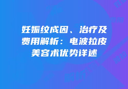 妊娠纹成因、治疗及费用解析：电波拉皮美容术优势详述