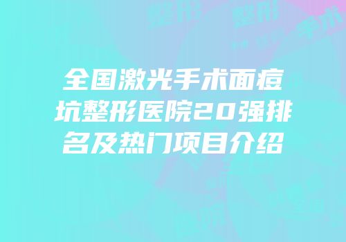 全国激光手术面痘坑整形医院20强排名及热门项目介绍