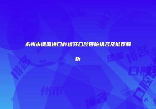 永州市德国进口种植牙口腔医院排名及推荐解析