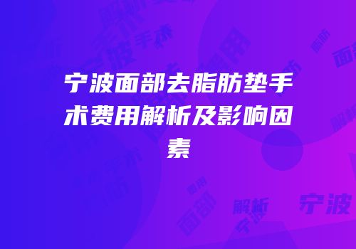 宁波面部去脂肪垫手术费用解析及影响因素