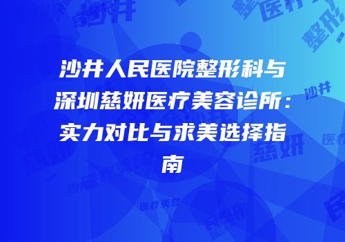 沙井人民医院整形科与深圳慈妍医疗美容诊所：实力对比与求美选择指南