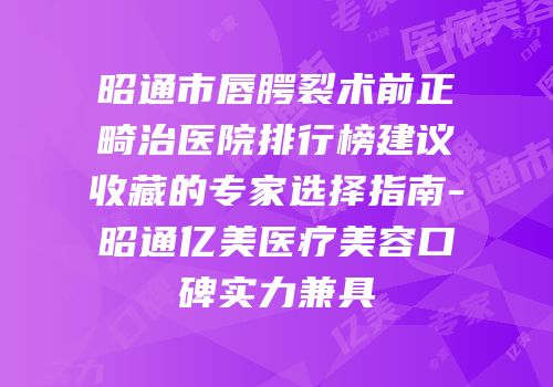 昭通市唇腭裂术前正畸治医院排行榜建议收藏的专家选择指南-昭通亿美医疗美容口碑实力兼具