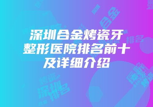 深圳合金烤瓷牙整形医院排名前十及详细介绍