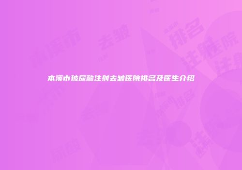 本溪市玻尿酸注射去皱医院排名及医生介绍