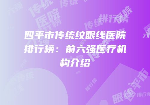四平市传统纹眼线医院排行榜：前六强医疗机构介绍