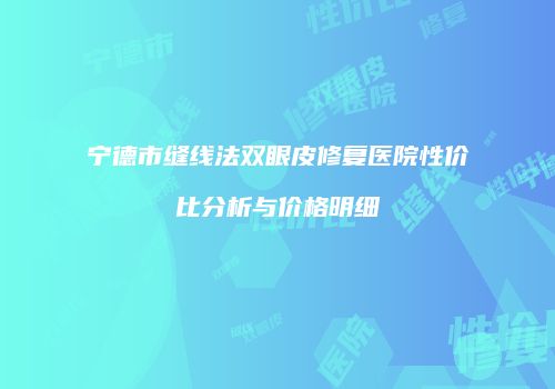 宁德市缝线法双眼皮修复医院性价比分析与价格明细