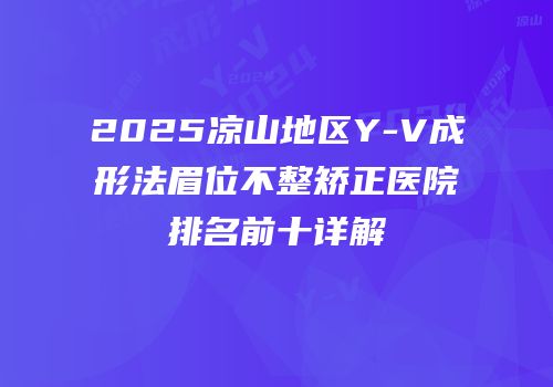 2025凉山地区Y-V成形法眉位不整矫正医院排名前十详解