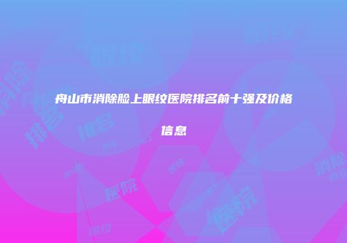 舟山市消除脸上眼纹医院排名前十强及价格信息
