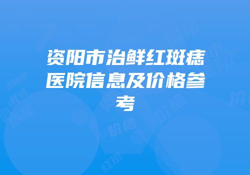 资阳市治鲜红斑痣医院信息及价格参考