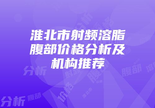 淮北市射频溶脂腹部价格分析及机构推荐