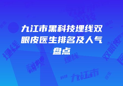 九江市黑科技埋线双眼皮医生排名及人气盘点