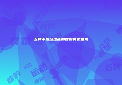 五种不运动也能助瘦的食物盘点