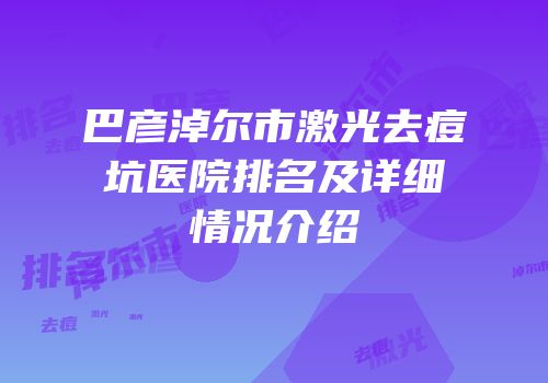 巴彦淖尔市激光去痘坑医院排名及详细情况介绍