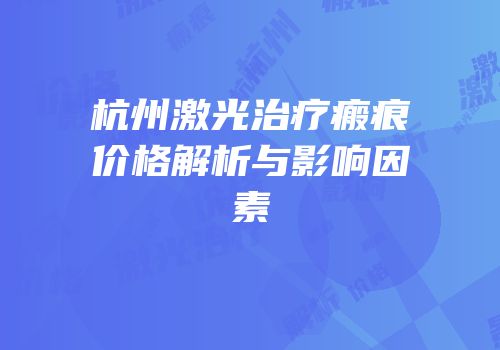 杭州激光治疗瘢痕价格解析与影响因素