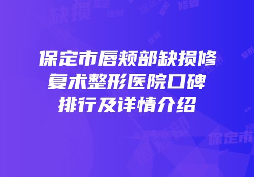 保定市唇颊部缺损修复术整形医院口碑排行及详情介绍