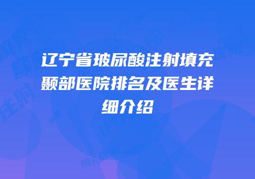 辽宁省玻尿酸注射填充颞部医院排名及医生详细介绍