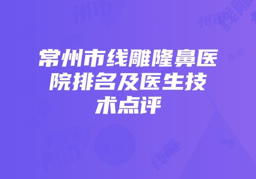 常州市线雕隆鼻医院排名及医生技术点评