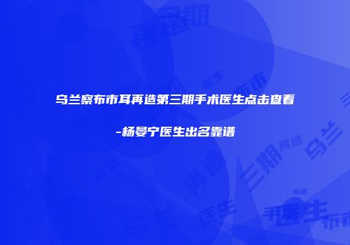 乌兰察布市耳再造第三期手术医生点击查看-杨晏宁医生出名靠谱