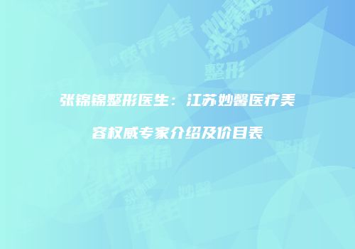 张锦锦整形医生：江苏妙馨医疗美容权威专家介绍及价目表
