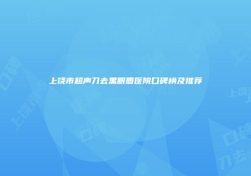 上饶市超声刀去黑眼圈医院口碑榜及推荐