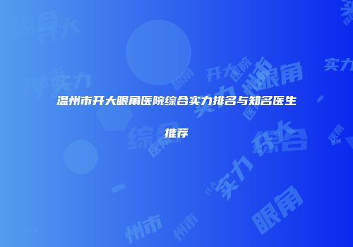 温州市开大眼角医院综合实力排名与知名医生推荐