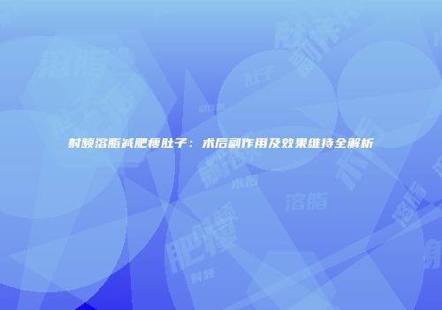 射频溶脂减肥瘦肚子：术后副作用及效果维持全解析
