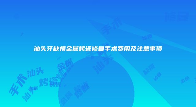 汕头牙缺损金属烤瓷修复手术费用及注意事项