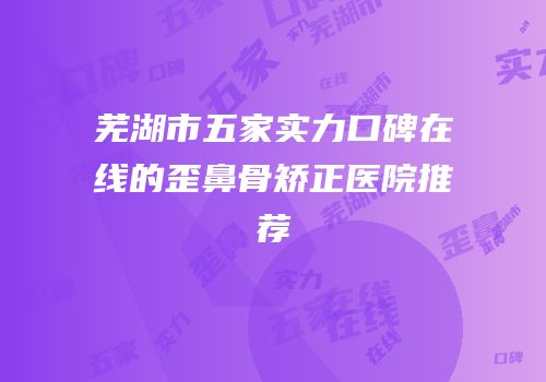 芜湖市五家实力口碑在线的歪鼻骨矫正医院推荐