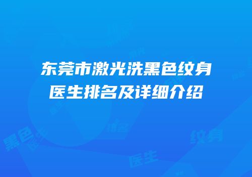 东莞市激光洗黑色纹身医生排名及详细介绍