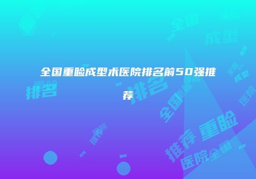 全国重睑成型术医院排名前50强推荐