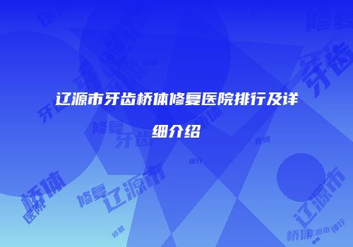 辽源市牙齿桥体修复医院排行及详细介绍