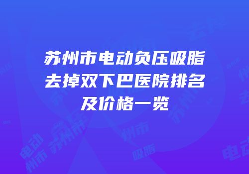 苏州市电动负压吸脂去掉双下巴医院排名及价格一览