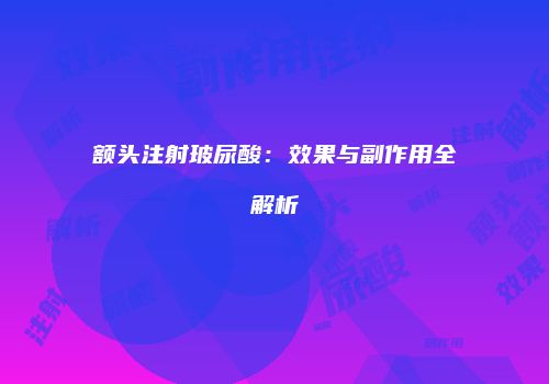 额头注射玻尿酸：效果与副作用全解析