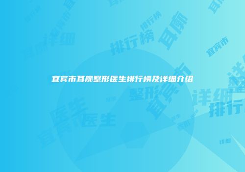 宜宾市耳廓整形医生排行榜及详细介绍