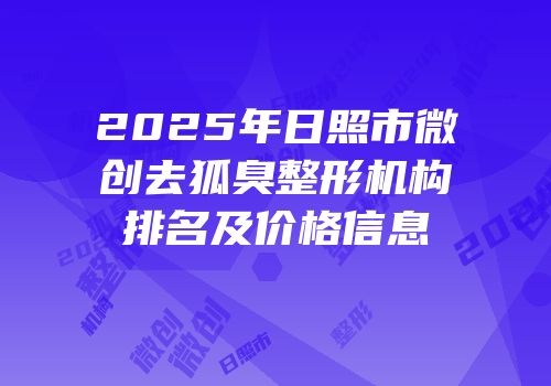 2025年日照市微创去狐臭整形机构排名及价格信息