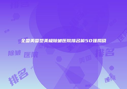 全国美国塑美极除皱医院排名前50强揭晓