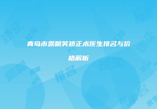 青岛市露龈笑矫正术医生排名与价格解析