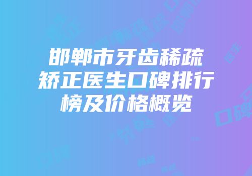 邯郸市牙齿稀疏矫正医生口碑排行榜及价格概览