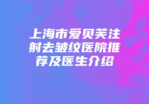 上海市爱贝芙注射去皱纹医院推荐及医生介绍