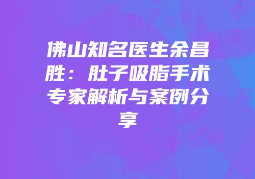 佛山知名医生余昌胜：肚子吸脂手术专家解析与案例分享