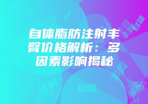 自体脂肪注射丰臀价格解析：多因素影响揭秘