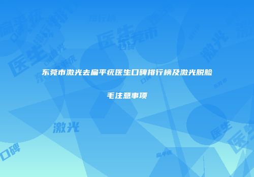 东莞市激光去扁平疣医生口碑排行榜及激光脱脸毛注意事项