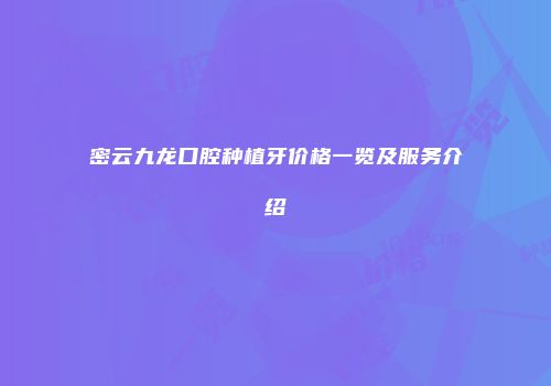 密云九龙口腔种植牙价格一览及服务介绍