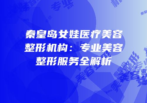 秦皇岛女娃医疗美容整形机构：专业美容整形服务全解析