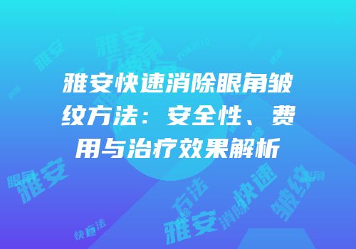 雅安快速消除眼角皱纹方法：安全性、费用与治疗效果解析