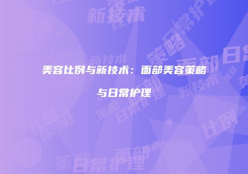 美容比例与新技术：面部美容策略与日常护理