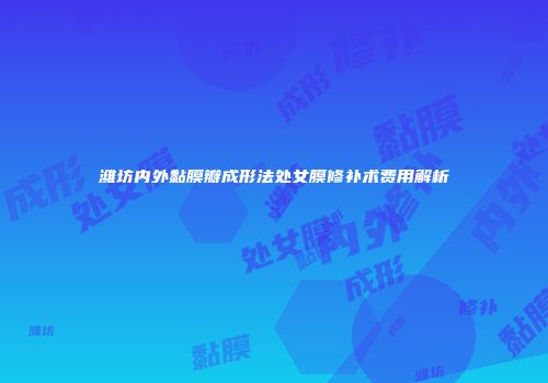 潍坊内外黏膜瓣成形法处女膜修补术费用解析