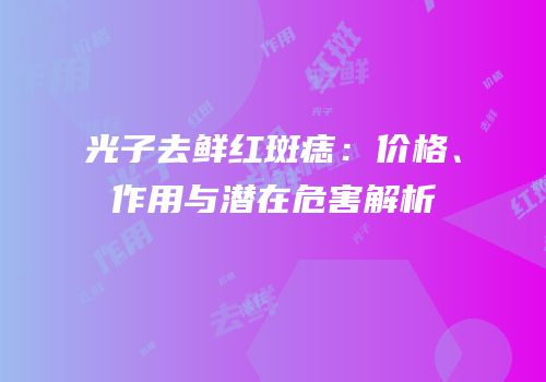 光子去鲜红斑痣：价格、作用与潜在危害解析
