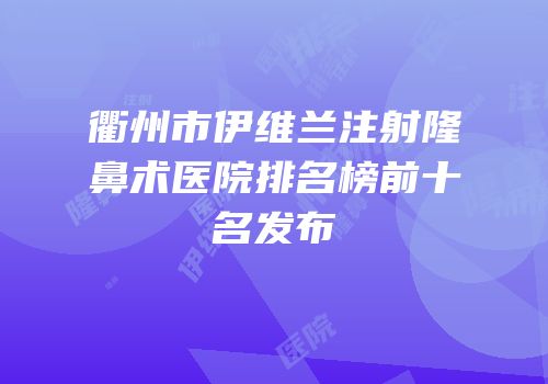 衢州市伊维兰注射隆鼻术医院排名榜前十名发布