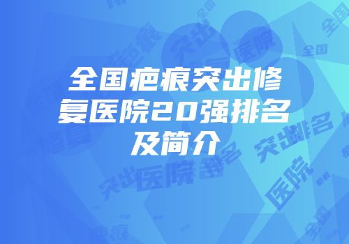 全国疤痕突出修复医院20强排名及简介